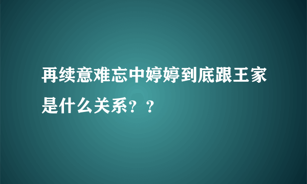 再续意难忘中婷婷到底跟王家是什么关系？？