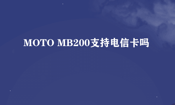 MOTO MB200支持电信卡吗