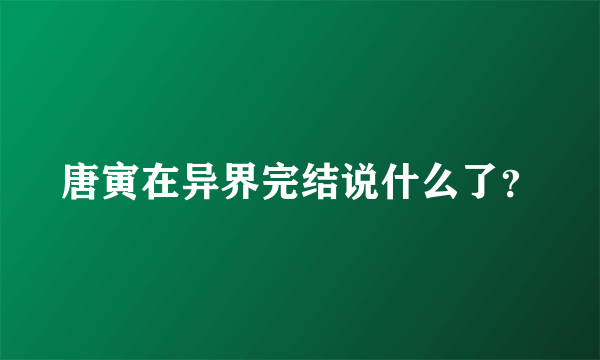 唐寅在异界完结说什么了？