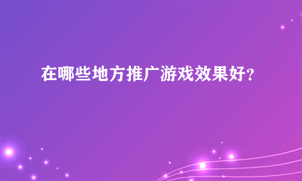 在哪些地方推广游戏效果好？