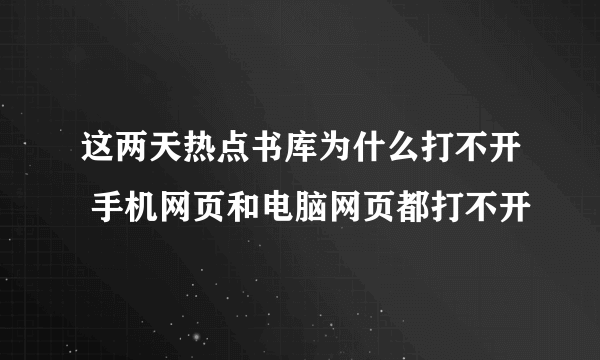 这两天热点书库为什么打不开 手机网页和电脑网页都打不开