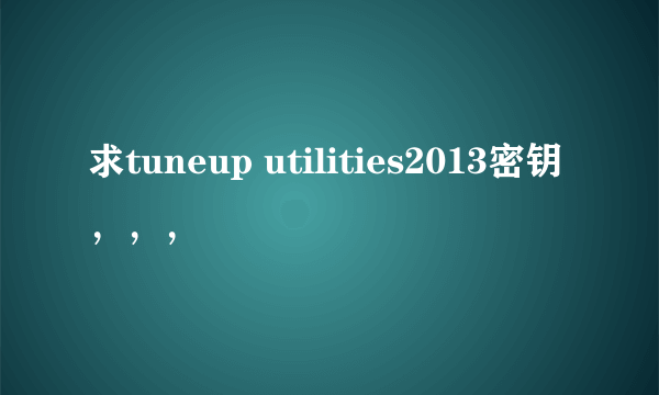 求tuneup utilities2013密钥，，，