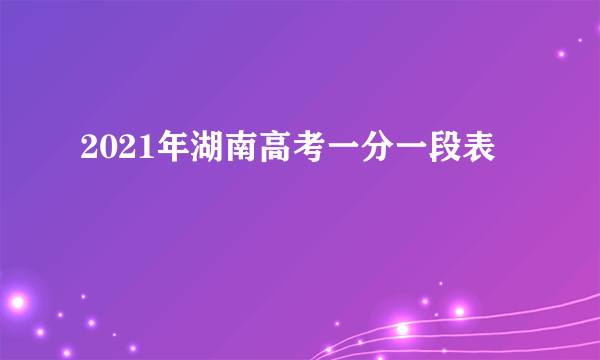 2021年湖南高考一分一段表