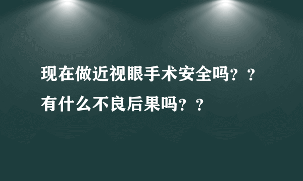 现在做近视眼手术安全吗？？有什么不良后果吗？？