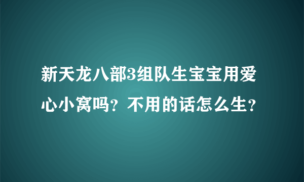 新天龙八部3组队生宝宝用爱心小窝吗？不用的话怎么生？