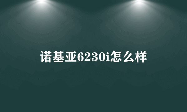 诺基亚6230i怎么样