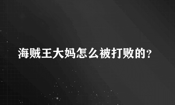 海贼王大妈怎么被打败的？