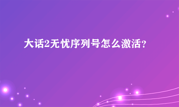 大话2无忧序列号怎么激活？