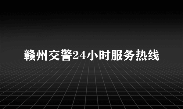 赣州交警24小时服务热线