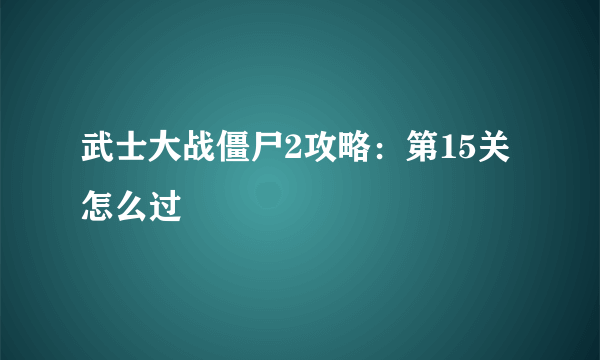 武士大战僵尸2攻略：第15关怎么过