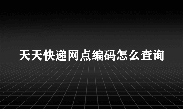 天天快递网点编码怎么查询