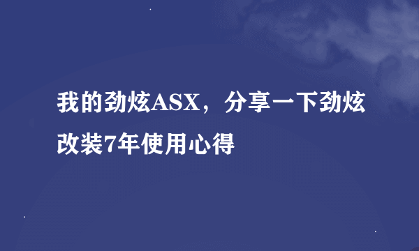 我的劲炫ASX，分享一下劲炫改装7年使用心得