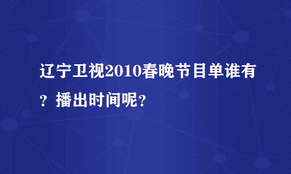 辽宁卫视2010春晚节目单谁有？播出时间呢？