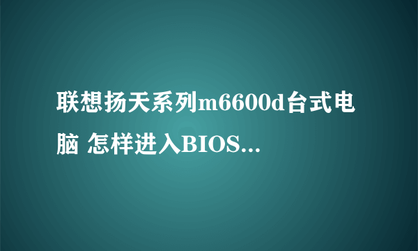 联想扬天系列m6600d台式电脑 怎样进入BIOS模式开启360的核晶引擎？