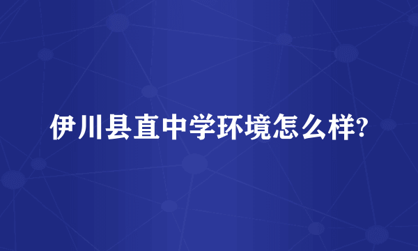 伊川县直中学环境怎么样?