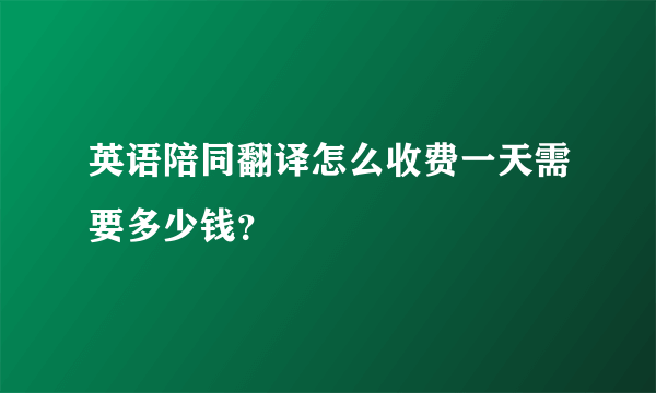 英语陪同翻译怎么收费一天需要多少钱？