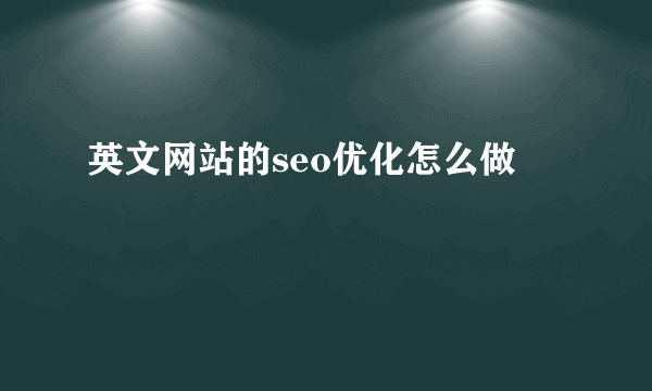 英文网站的seo优化怎么做