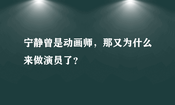 宁静曾是动画师，那又为什么来做演员了？