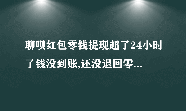 聊呗红包零钱提现超了24小时了钱没到账,还没退回零钱,怎么回事？