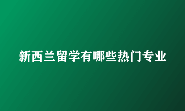 新西兰留学有哪些热门专业