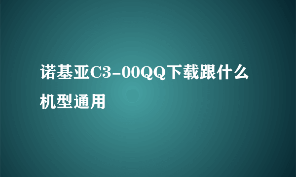 诺基亚C3-00QQ下载跟什么机型通用