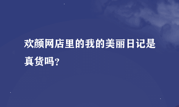 欢颜网店里的我的美丽日记是真货吗？