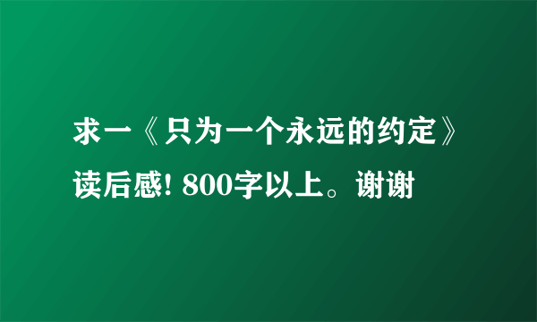 求一《只为一个永远的约定》读后感! 800字以上。谢谢