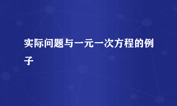 实际问题与一元一次方程的例子