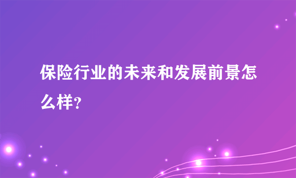 保险行业的未来和发展前景怎么样？