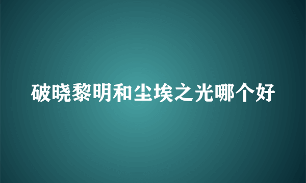 破晓黎明和尘埃之光哪个好