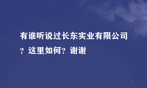 有谁听说过长东实业有限公司？这里如何？谢谢