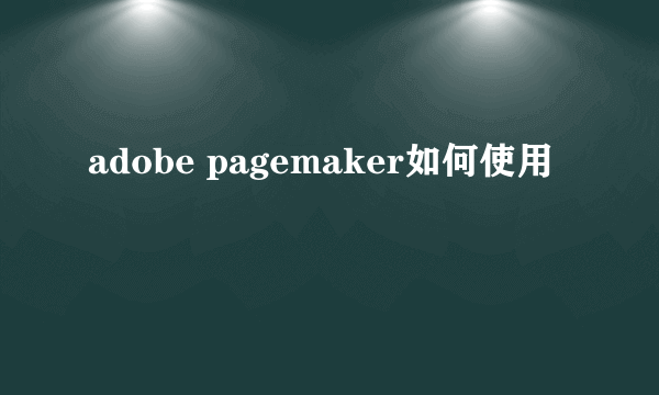 adobe pagemaker如何使用