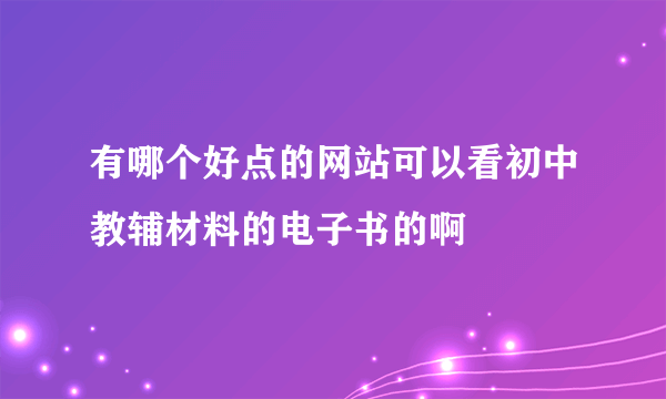 有哪个好点的网站可以看初中教辅材料的电子书的啊