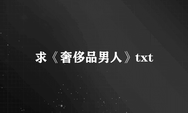 求《奢侈品男人》txt