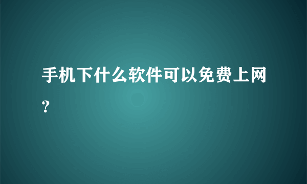 手机下什么软件可以免费上网？