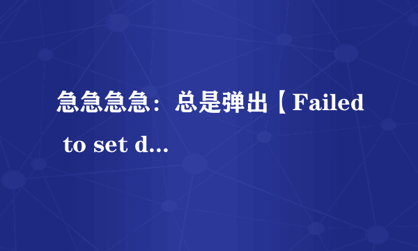 急急急急：总是弹出【Failed to set data for 'Data'】提示问题！