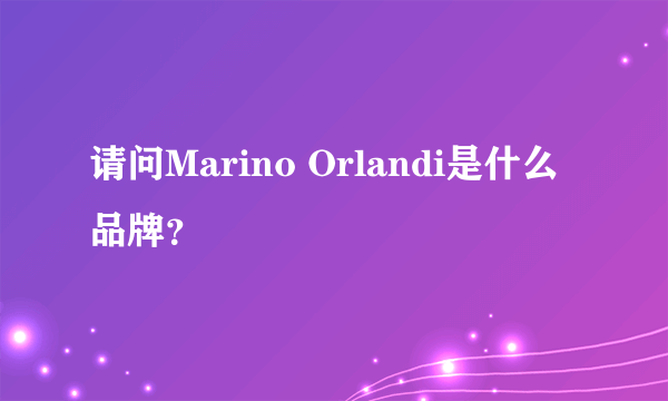 请问Marino Orlandi是什么品牌？