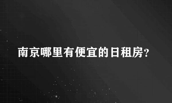 南京哪里有便宜的日租房？