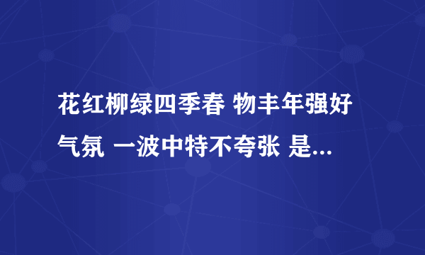 花红柳绿四季春 物丰年强好气氛 一波中特不夸张 是七是八任君选 猜十二生肖