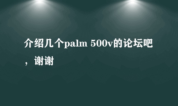 介绍几个palm 500v的论坛吧，谢谢