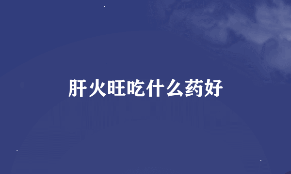 肝火旺吃什么药好