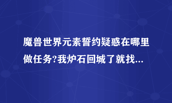 魔兽世界元素誓约疑惑在哪里做任务?我炉石回城了就找不到地点了.