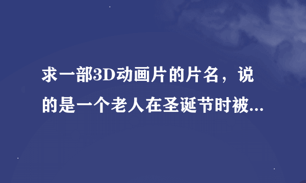 求一部3D动画片的片名，说的是一个老人在圣诞节时被精灵带去看他的一前的回忆