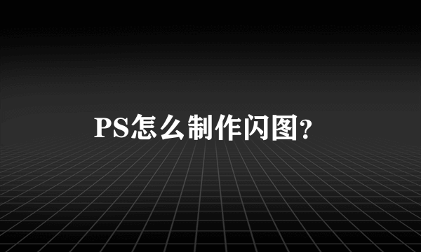 PS怎么制作闪图？