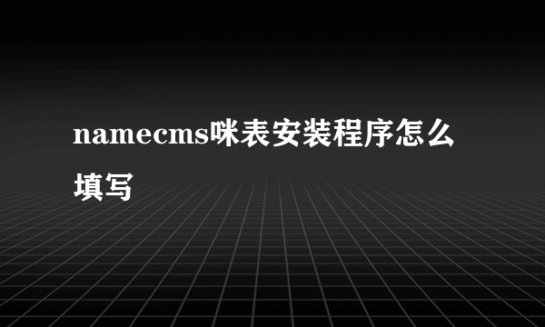 namecms咪表安装程序怎么填写