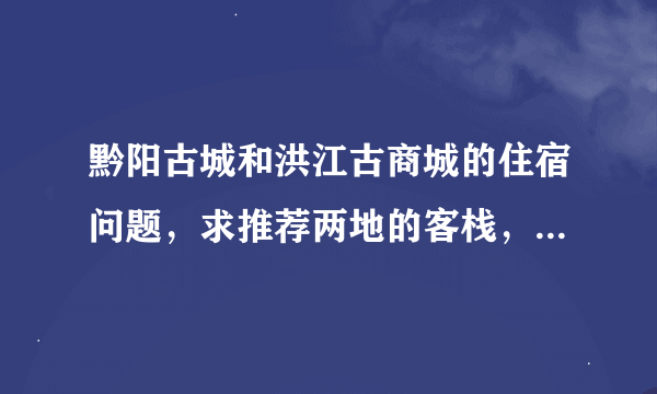 黔阳古城和洪江古商城的住宿问题，求推荐两地的客栈，因为喜欢古香古色，僻静一点，最好是可以在网上订房