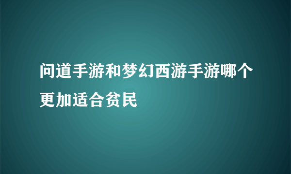 问道手游和梦幻西游手游哪个更加适合贫民