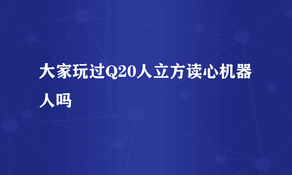 大家玩过Q20人立方读心机器人吗