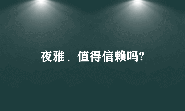 夜雅、值得信赖吗?