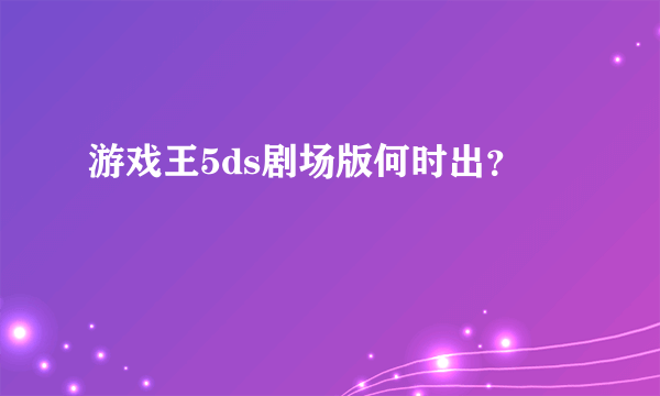 游戏王5ds剧场版何时出？